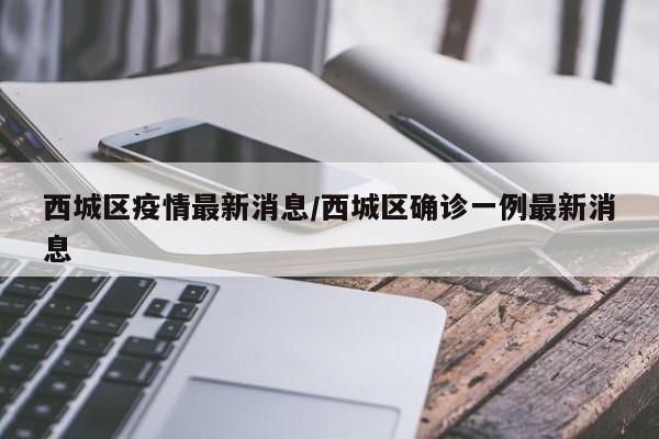 西城区疫情最新消息/西城区确诊一例最新消息