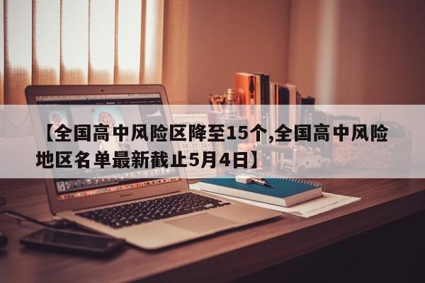 【全国高中风险区降至15个,全国高中风险地区名单最新截止5月4日】