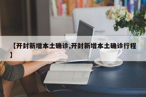 【开封新增本土确诊,开封新增本土确诊行程】