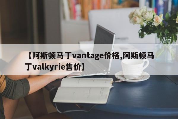 【阿斯顿马丁vantage价格,阿斯顿马丁valkyrie售价】