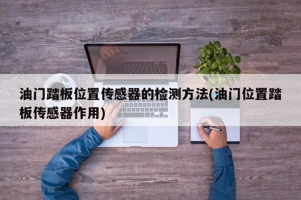 油门踏板位置传感器的检测方法(油门位置踏板传感器作用)