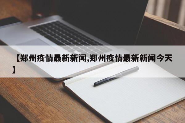 【郑州疫情最新新闻,郑州疫情最新新闻今天】