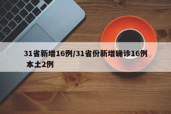31省新增16例/31省份新增确诊16例 本土2例