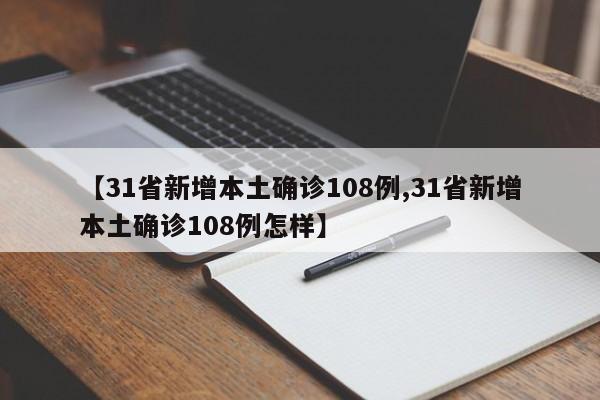 【31省新增本土确诊108例,31省新增本土确诊108例怎样】